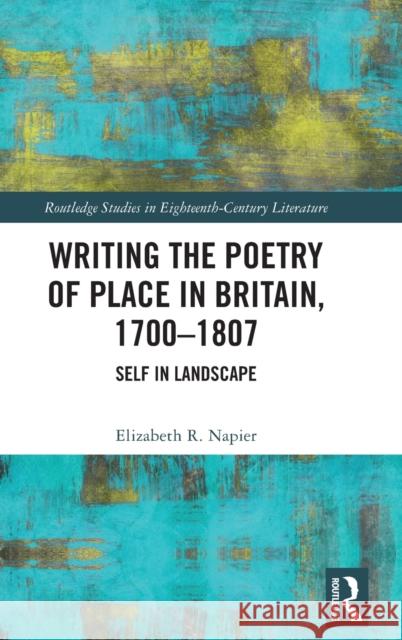 Writing the Poetry of Place in Britain, 1700-1807: Self in Landscape Elizabeth R. Napier 9781032188171 Taylor & Francis Ltd