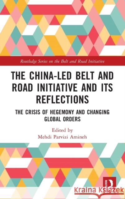 The China-Led Belt and Road Initiative and Its Reflections: The Crisis of Hegemony and Changing Global Orders Amineh, Mehdi Parvizi 9781032188355