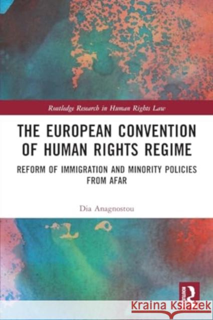 The European Convention of Human Rights Regime: Reform of Immigration and Minority Policies from Afar Dia Anagnostou 9781032188362
