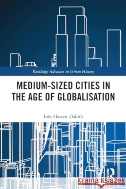 Medium-Sized Cities in the Age of Globalisation In?s Hassen-Dakhli 9781032188591 Taylor & Francis Ltd