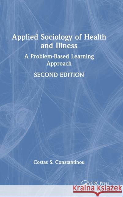 Applied Sociology of Health and Illness: A Problem-Based Learning Approach Constantinou, Costas S. 9781032188669