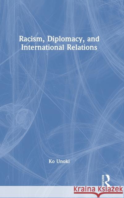 Racism, Diplomacy, and International Relations Ko Unoki 9781032188706 Routledge