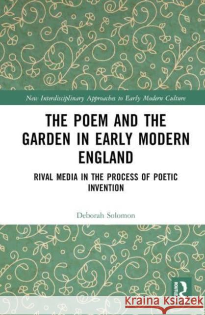 The Poem and the Garden in Early Modern England: Rival Media in the Process of Poetic Invention Solomon, Deborah 9781032188775 Taylor & Francis Ltd