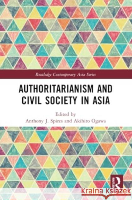 Authoritarianism and Civil Society in Asia Anthony Spires Akihiro Ogawa 9781032188874 Routledge