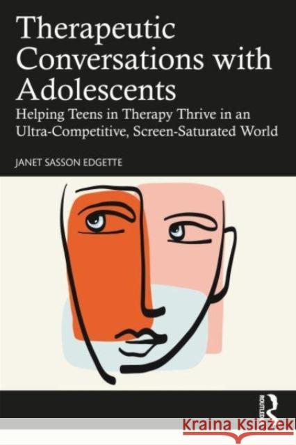 Therapeutic Conversations with Adolescents: Helping Teens in Therapy Thrive in an Ultra-Competitive, Screen-Saturated World Janet Sasson Edgette 9781032189376 Routledge
