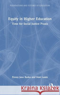 Equity in Higher Education: Time for Social Justice PRAXIS Penny Burke Matt Lumb 9781032189697 Routledge