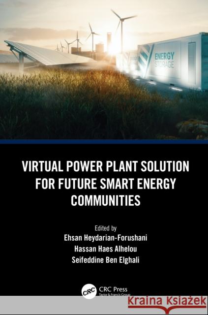 Virtual Power Plant Solution for Future Smart Energy Communities Ehsan Heydarian-Forushani Hassan Haes Alhelou Seifeddine Be 9781032189789