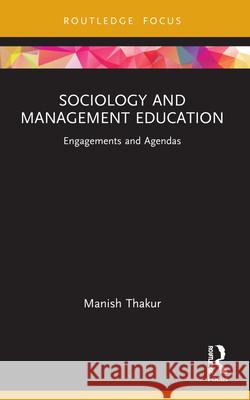 Sociology and Management Education: Engagements and Agendas Manish Thakur 9781032191171