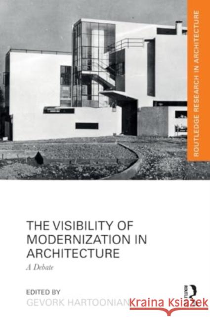 The Visibility of Modernization in Architecture: A Debate Gevork Hartoonian 9781032191256