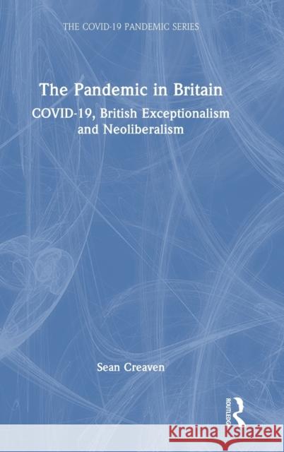 The Pandemic in Britain: COVID-19, British Exceptionalism and Neoliberalism Sean Creaven 9781032191683 Routledge