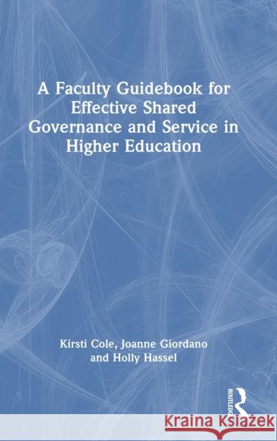 A Faculty Guidebook for Effective Shared Governance and Service in Higher Education Kirsti Cole Joanne Giordano Holly Hassel 9781032191713