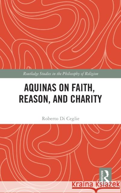 Aquinas on Faith, Reason, and Charity Roberto D 9781032191805 Routledge