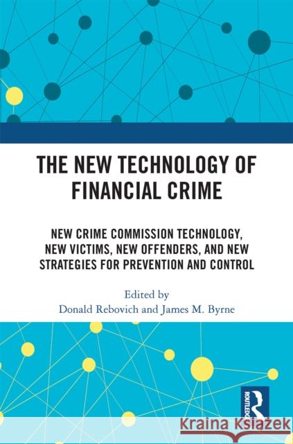 The New Technology of Financial Crime: New Crime Commission Technology, New Victims, New Offenders, and New Strategies for Prevention and Control Donald Rebovich James M. Byrne 9781032192031 Routledge