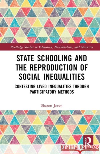 State Schooling and the Reproduction of Social Inequalities: Contesting Lived Inequalities Through Participatory Methods Jones, Sharon 9781032192215 Taylor & Francis Ltd