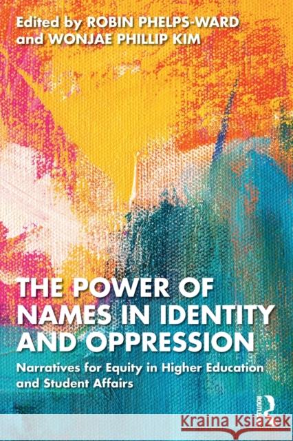 The Power of Names in Identity and Oppression: Narratives for Equity in Higher Education and Student Affairs Phelps-Ward, Robin 9781032192437