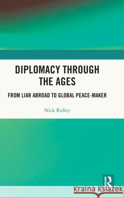 Diplomacy Through the Ages: From Liar Abroad to Global Peace-maker Ridley, Nick 9781032192468 Taylor & Francis Ltd