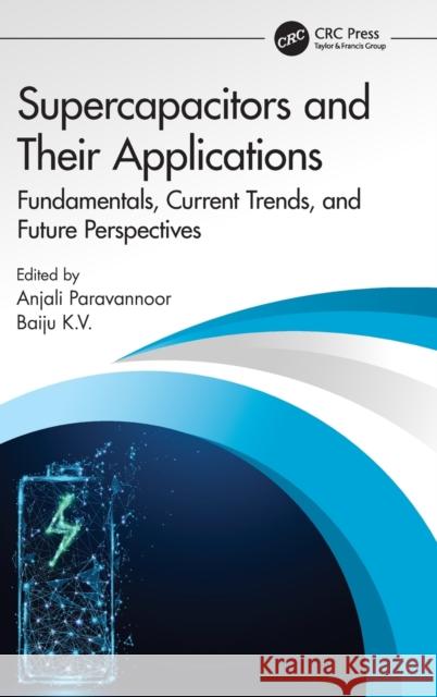 Supercapacitors and Their Applications: Fundamentals, Current Trends and Future Perspectives Paravannoor, Anjali 9781032192604