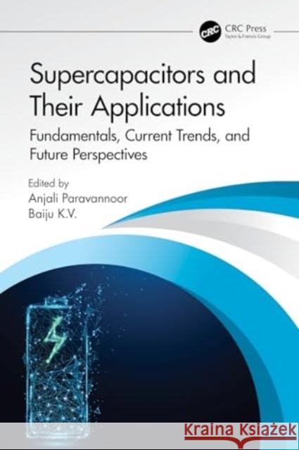 Supercapacitors and Their Applications: Fundamentals, Current Trends, and Future Perspectives Anjali Paravannoor Baiju K 9781032192628