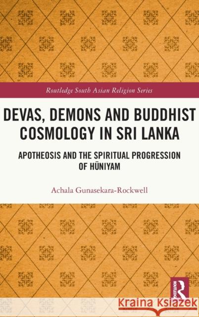 Devas, Demons and Buddhist Cosmology in Sri Lanka: Apotheosis and the Spiritual Progression of Hūniyam Gunasekara-Rockwell, Achala 9781032192666