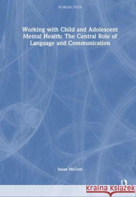 Working with Child and Adolescent Mental Health: The Central Role of Language and Communication Susan McCool 9781032192819 Taylor & Francis Ltd