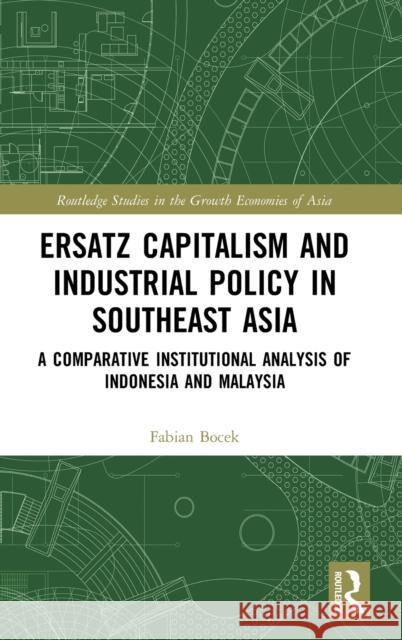 Ersatz Capitalism and Industrial Policy in Southeast Asia: A Comparative Institutional Analysis of Indonesia and Malaysia Fabian Bocek 9781032192932 Routledge