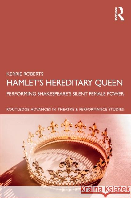 Hamlet's Hereditary Queen: Performing Shakespeare's Silent Female Power Roberts, Kerrie 9781032193144 Taylor & Francis Ltd