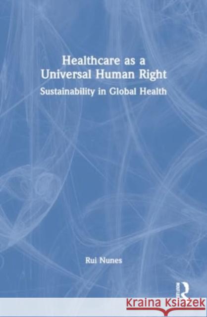 Healthcare as a Universal Human Right Rui Nunes 9781032193250 Taylor & Francis Ltd