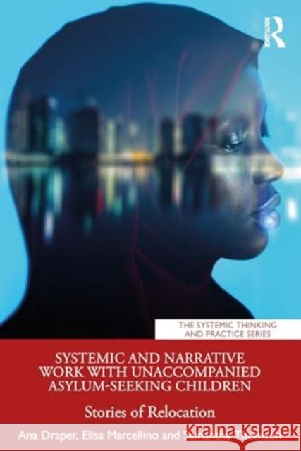 Systemic and Narrative Work with Unaccompanied Asylum-Seeking Children: Stories of Relocation Ana Draper Samantha Thomson Elisa Marcellino 9781032193311 Routledge