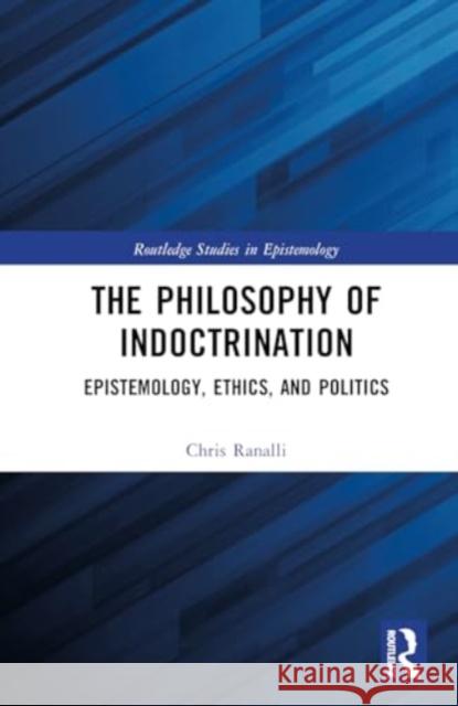 The Philosophy of Indoctrination: Epistemology, Ethics, and Politics Chris Ranalli 9781032193397 Routledge