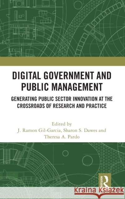 Digital Government and Public Management: Generating Public Sector Innovation at the Crossroads of Research and Practice J. Ramon Gil-Garcia Sharon S. Dawes Theresa A. Pardo 9781032193434