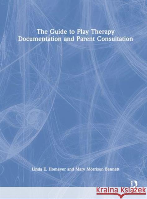 The Guide to Play Therapy Documentation and Parent Consultation Mary Morrison (Private practice, Texas, USA) Bennett 9781032193458 Taylor & Francis Ltd