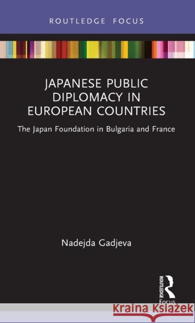 Japanese Public Diplomacy in European Countries: The Japan Foundation in Bulgaria and France Nadejda Gadjeva 9781032193533 Routledge