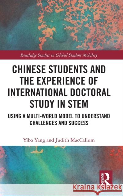 Chinese Students and the Experience of International Doctoral Study in Stem: Using a Multi-World Model to Understand Challenges and Success Yibo Yang Judith MacCallum 9781032193670 Routledge