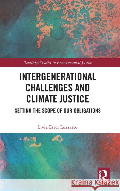 Intergenerational Challenges and Climate Justice: Setting the Scope of Our Obligations Livia Ester Luzzatto 9781032193779 Routledge