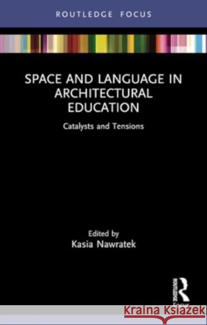 Space and Language in Architectural Education: Catalysts and Tensions Kasia Nawratek 9781032193847 Routledge