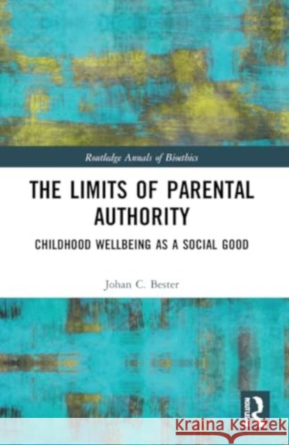 The Limits of Parental Authority: Childhood Wellbeing as a Social Good Johan C. Bester 9781032194004 Routledge