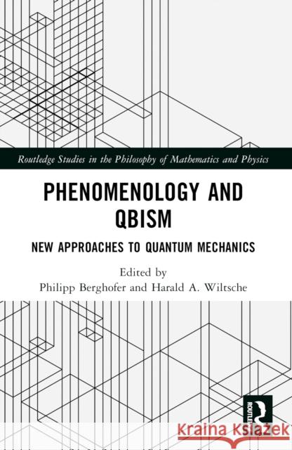 Phenomenology and Qbism: New Approaches to Quantum Mechanics Philipp Berghofer Harald A. Wiltsche 9781032194059 Routledge