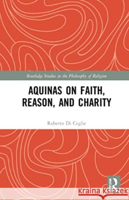 Aquinas on Faith, Reason, and Charity Roberto D 9781032194080 Routledge