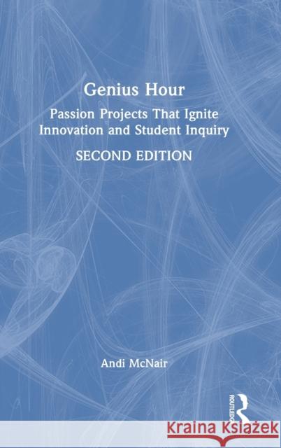 Genius Hour: Passion Projects That Ignite Innovation and Student Inquiry Andi McNair 9781032194271