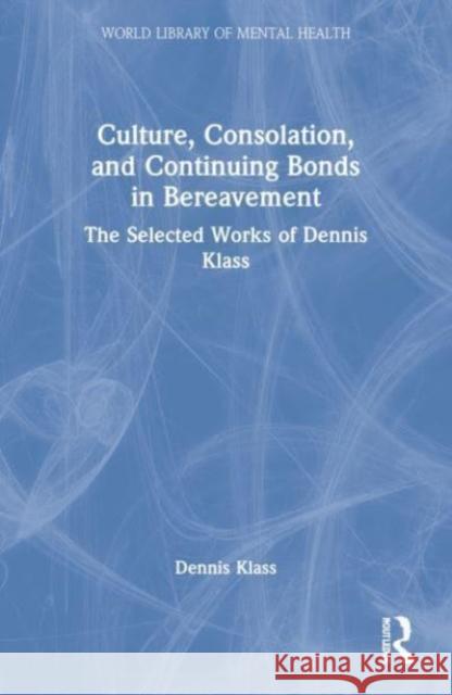 Culture, Consolation, and Continuing Bonds in Bereavement Dennis (Webster University, Missouri, USA) Klass 9781032194448
