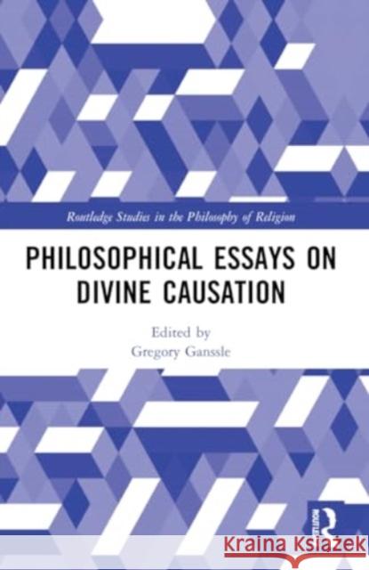 Philosophical Essays on Divine Causation Gregory Ganssle 9781032194455 Routledge