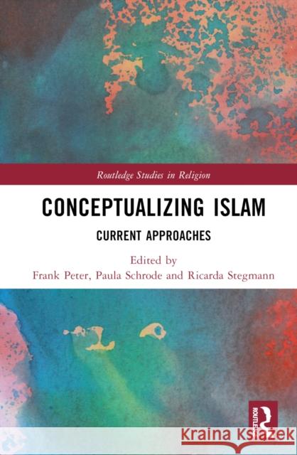 Conceptualizing Islam: Current Approaches Frank Peter Paula Schrode Ricarda Stegmann 9781032194721 Routledge