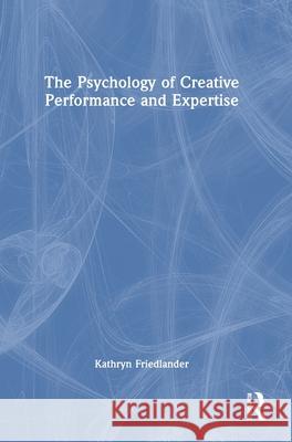 The Psychology of Creative Performance and Expertise Kathryn Friedlander 9781032194844 Routledge