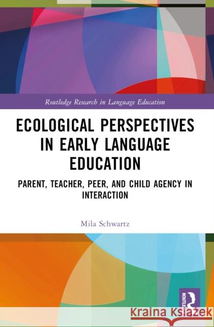 Ecological Perspectives in Early Language Education: Parent, Teacher, Peer, and Child Agency in Interaction Mila Schwartz 9781032194851
