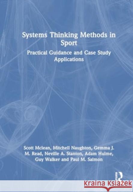 Systems Thinking Methods in Sport: Practical Guidance and Case Study Applications Scott McLean Mitchell Naughton Gemma Read 9781032194981 Routledge