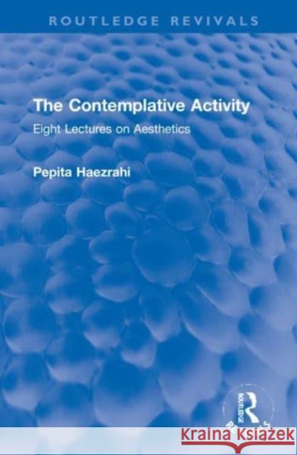 The Contemplative Activity: Eight Lectures on Aesthetics Pepita Haezrahi 9781032195124 Routledge