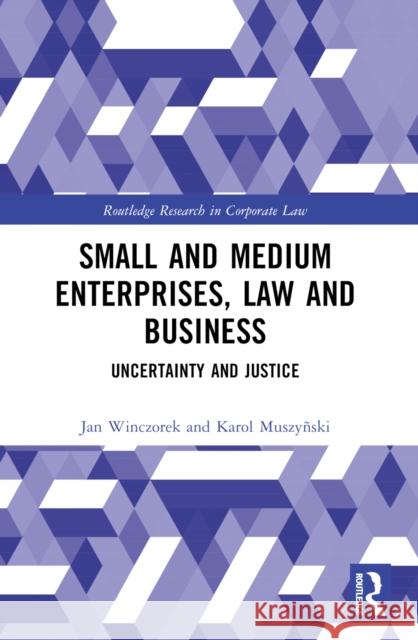 Small and Medium Enterprises, Law and Business: Uncertainty and Justice Jan Winczorek Karol Muszynski 9781032195285