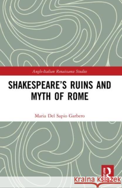 Shakespeare's Ruins and Myth of Rome Maria Del Sapio Garbero 9781032195421 Taylor & Francis Ltd