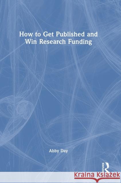 How to Get Published and Win Research Funding Abby Day 9781032195452 Routledge