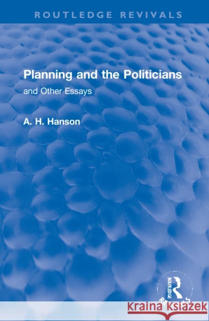 Planning and the Politicians: And Other Essays A. H. Hanson 9781032195605 Routledge